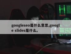 googleseo是什么意思,google slides是什么。