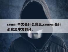 semir中文是什么意思,semen是什么意思中文翻译。