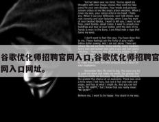 谷歌优化师招聘官网入口,谷歌优化师招聘官网入口网址。