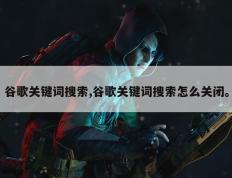 谷歌关键词搜索,谷歌关键词搜索怎么关闭。