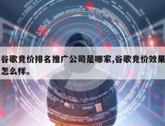 谷歌竞价排名推广公司是哪家,谷歌竞价效果怎么样。