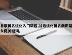 谷歌排名优化入门教程,谷歌优化排名前期是长尾关键词。