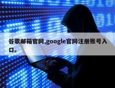 谷歌邮箱官网,google官网注册账号入口。