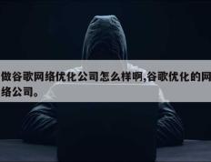 做谷歌网络优化公司怎么样啊,谷歌优化的网络公司。