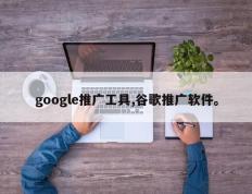 google推广工具,谷歌推广软件。