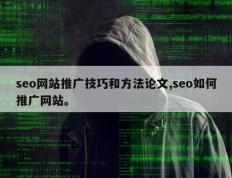 seo网站推广技巧和方法论文,seo如何推广网站。