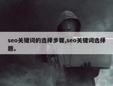 seo关键词的选择步骤,seo关键词选择题。