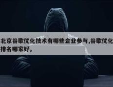 北京谷歌优化技术有哪些企业参与,谷歌优化排名哪家好。
