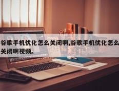 谷歌手机优化怎么关闭啊,谷歌手机优化怎么关闭啊视频。