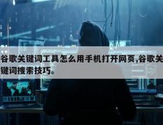 谷歌关键词工具怎么用手机打开网页,谷歌关键词搜索技巧。