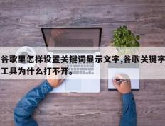 谷歌里怎样设置关键词显示文字,谷歌关键字工具为什么打不开。