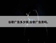 谷歌广告多少钱,谷歌广告贵吗。