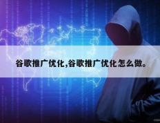 谷歌推广优化,谷歌推广优化怎么做。