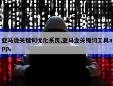 亚马逊关键词优化系统,亚马逊关键词工具app。