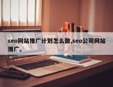 seo网站推广计划怎么做,seo公司网站推广。