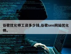 谷歌优化师工资多少钱,谷歌seo网站优化师。