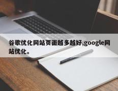 谷歌优化网站页面越多越好,google网站优化。