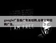 google广告推广专员招聘,谷歌公司招聘广告。