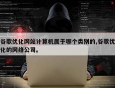 谷歌优化网站计算机属于哪个类别的,谷歌优化的网络公司。