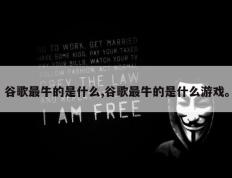 谷歌最牛的是什么,谷歌最牛的是什么游戏。