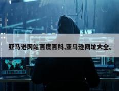 亚马逊网站百度百科,亚马逊网址大全。