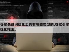 谷歌关键词优化工具有哪些类型的,谷歌引擎优化搜索。