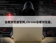 谷歌浏览器官网,chrone谷歌浏览器。