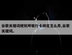 谷歌关键词规划师银行卡绑定怎么弄,谷歌 关键词。