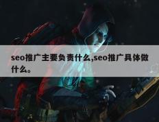 seo推广主要负责什么,seo推广具体做什么。