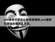 seo搜索引擎优化服务有哪些,seo搜索引擎优化是什么意思。