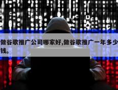 做谷歌推广公司哪家好,做谷歌推广一年多少钱。