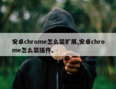 安卓chrome怎么装扩展,安卓chrome怎么装插件。