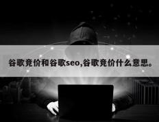谷歌竞价和谷歌seo,谷歌竞价什么意思。