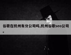 谷歌在杭州有分公司吗,杭州谷歌seo公司。