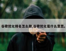 谷歌优化排名怎么做,谷歌优化是什么意思。