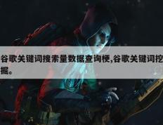 谷歌关键词搜索量数据查询梗,谷歌关键词挖掘。