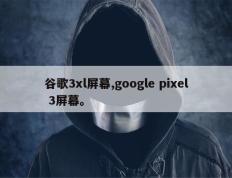谷歌3xl屏幕,google pixel 3屏幕。
