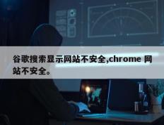 谷歌搜索显示网站不安全,chrome 网站不安全。
