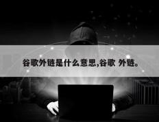 谷歌外链是什么意思,谷歌 外链。