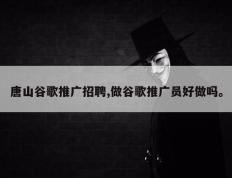 唐山谷歌推广招聘,做谷歌推广员好做吗。