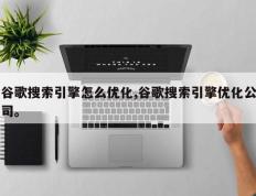 谷歌搜索引擎怎么优化,谷歌搜索引擎优化公司。