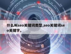 什么叫seo关键词类型,seo关键词seo关键字。