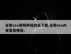 谷歌seo视频教程网站下载,谷歌seo内容是指哪些。