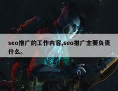 seo推广的工作内容,seo推广主要负责什么。