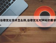 谷歌优化技术怎么样,谷歌优化对网站的要求。