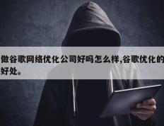 做谷歌网络优化公司好吗怎么样,谷歌优化的好处。