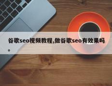 谷歌seo视频教程,做谷歌seo有效果吗。