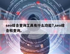 seo综合查询工具有什么功能?,seo综合和查询。