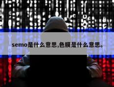 semo是什么意思,色膜是什么意思。