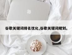 谷歌关键词排名优化,谷歌关键词规划。